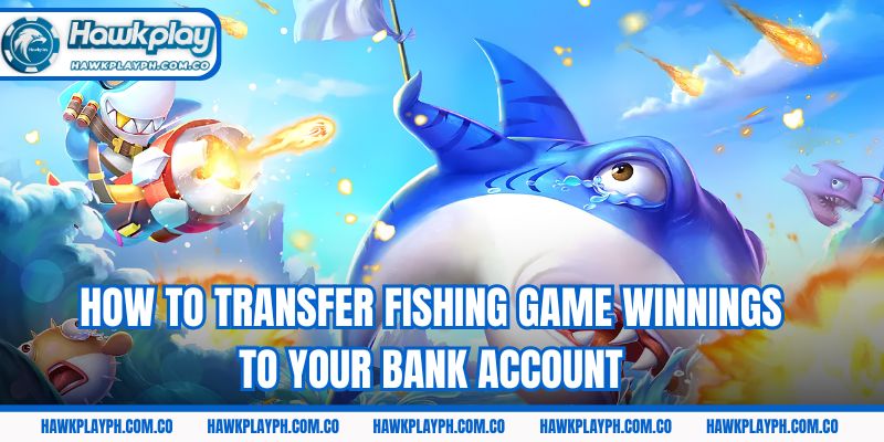 How to transfer fishing game winnings to your bank account